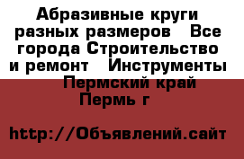 Абразивные круги разных размеров - Все города Строительство и ремонт » Инструменты   . Пермский край,Пермь г.